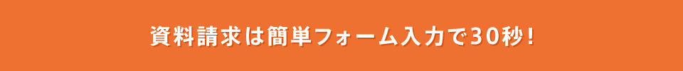 資料請求は簡単フォーム入力で30秒！