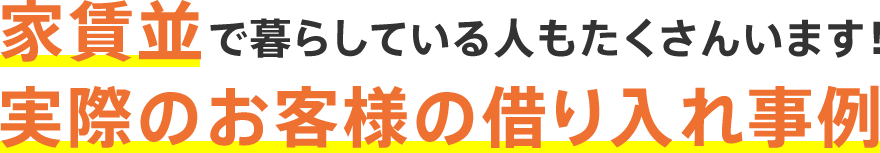 家賃並で暮らしている人もたくさんいます！実際のお客様の借り入れ事例