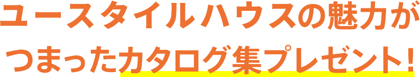 ユースタイルハウスの魅力がつまったカタログ集プレゼント！