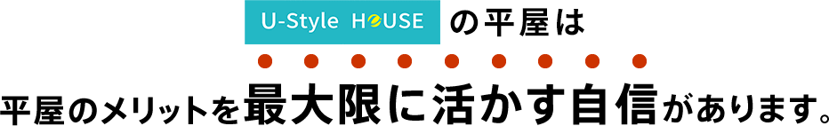 ユースタイルハウスの平屋は平屋のメリットを最大限に活かす自信があります。