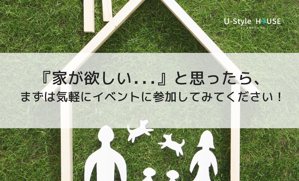 『家が欲しい…』と思ったら、まずは気軽にイベントに参加してみてください!