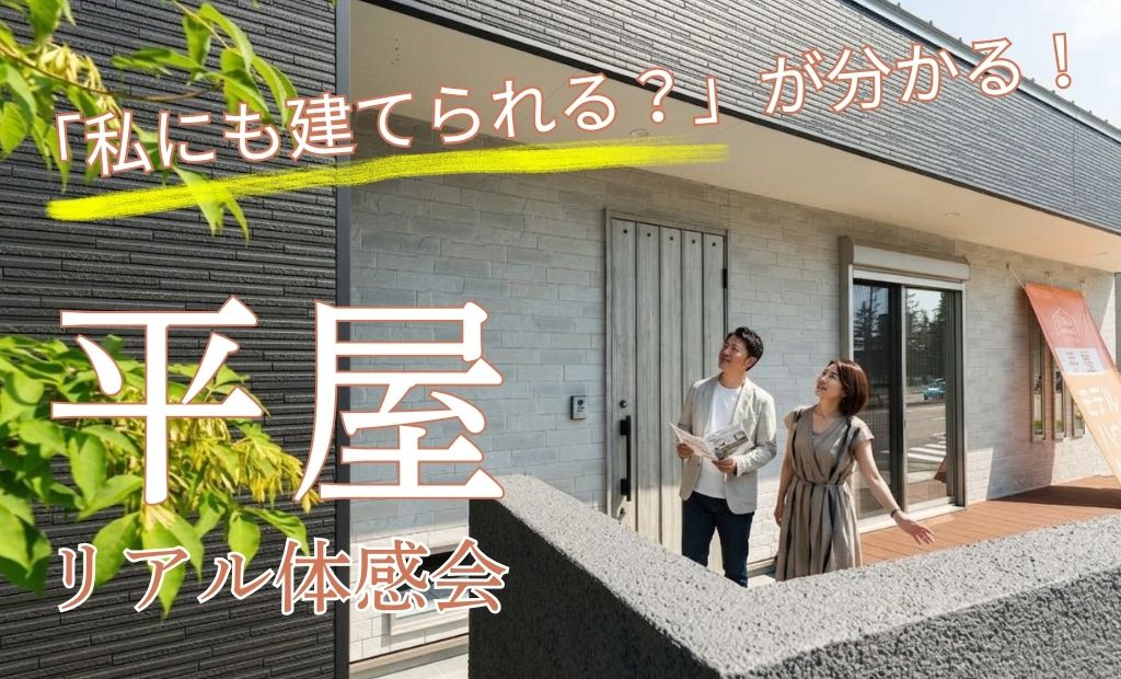 平屋のリアル、体感しませんか？　― 自分たちの資金で建てられるか、確かめる見学会 ―